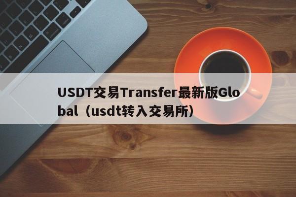 USDT交易Transfer最新版Global（usdt转入交易所）