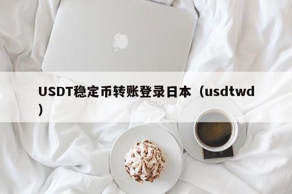 USDT稳定币转账登录日本（usdtwd）