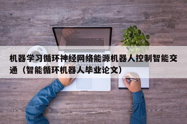 机器学习循环神经网络能源机器人控制智能交通（智能循环机器人毕业论文）