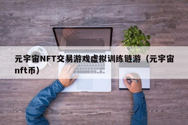 元宇宙NFT交易游戏虚拟训练链游（元宇宙nft币）