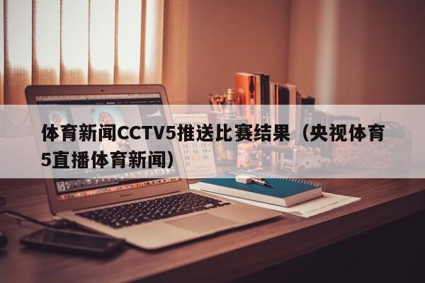 体育新闻CCTV5推送比赛结果（央视体育5直播体育新闻）