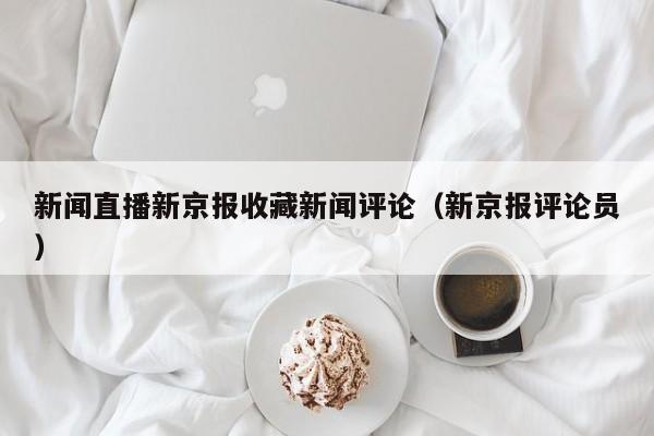 新闻直播新京报收藏新闻评论（新京报评论员）