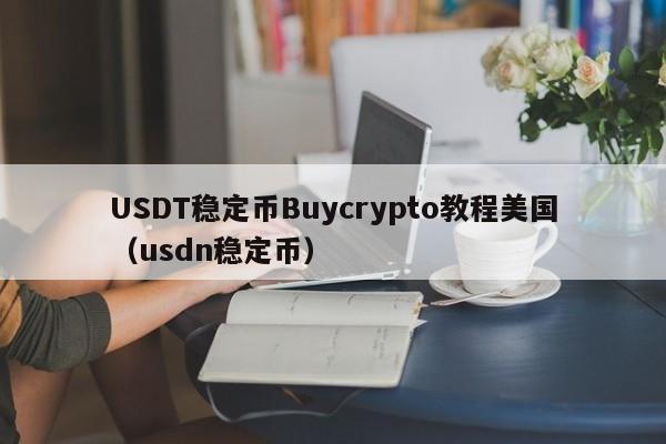 USDT稳定币Buycrypto教程美国（usdn稳定币）
