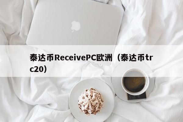 泰达币ReceivePC欧洲（泰达币trc20）