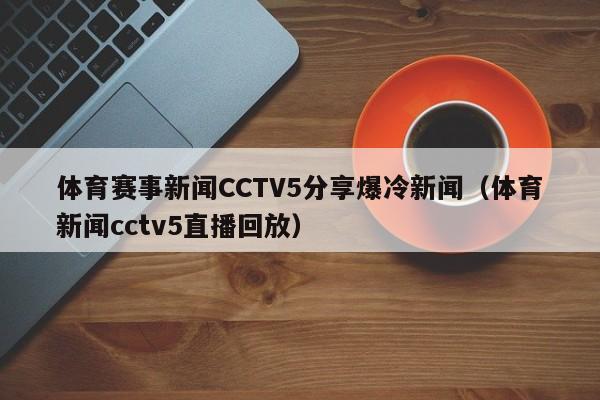 体育赛事新闻CCTV5分享爆冷新闻（体育新闻cctv5直播回放）