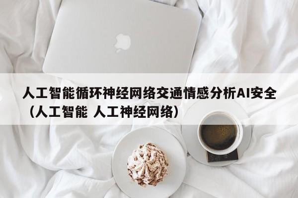 人工智能循环神经网络交通情感分析AI安全（人工智能 人工神经网络）