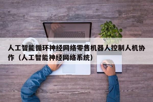 人工智能循环神经网络零售机器人控制人机协作（人工智能神经网络系统）