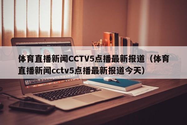 体育直播新闻CCTV5点播最新报道（体育直播新闻cctv5点播最新报道今天）