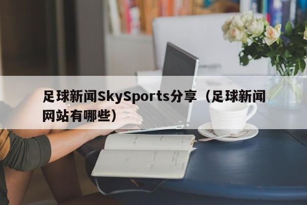 足球新闻SkySports分享（足球新闻网站有哪些）