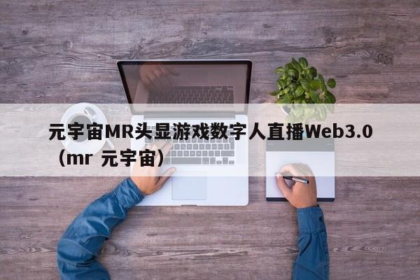 元宇宙MR头显游戏数字人直播Web3.0（mr 元宇宙）
