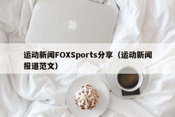 运动新闻FOXSports分享（运动新闻报道范文）