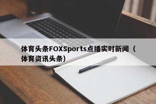 体育头条FOXSports点播实时新闻（体育资讯头条）