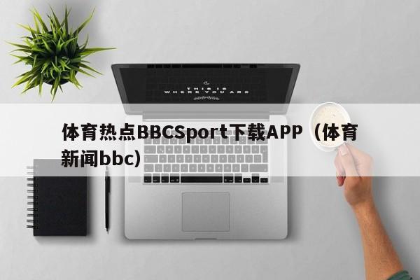 体育热点BBCSport下载APP（体育新闻bbc）