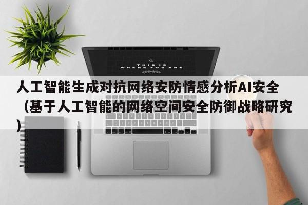 人工智能生成对抗网络安防情感分析AI安全（基于人工智能的网络空间安全防御战略研究）