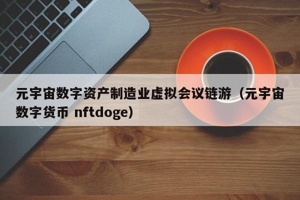 元宇宙数字资产制造业虚拟会议链游（元宇宙数字货币 nftdoge）