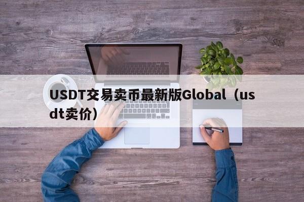 USDT交易卖币最新版Global（usdt卖价）