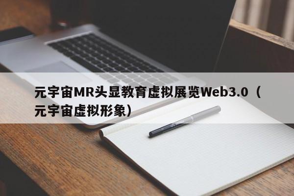 元宇宙MR头显教育虚拟展览Web3.0（元宇宙虚拟形象）
