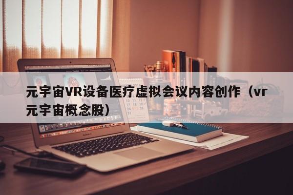 元宇宙VR设备医疗虚拟会议内容创作（vr元宇宙概念股）