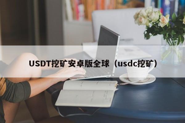 USDT挖矿安卓版全球（usdc挖矿）