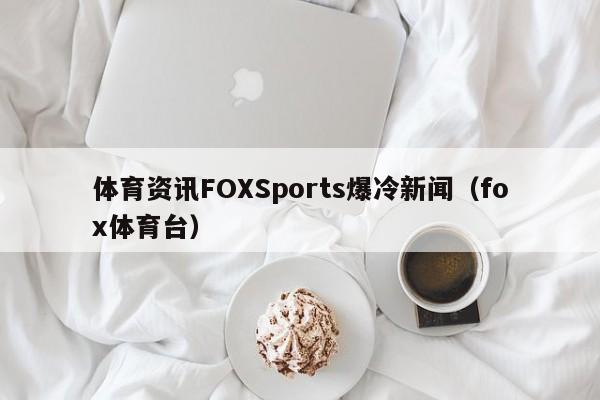 体育资讯FOXSports爆冷新闻（fox体育台）