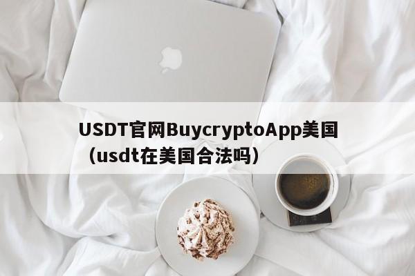 USDT官网BuycryptoApp美国（usdt在美国合法吗）