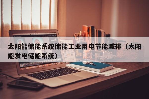 太阳能储能系统储能工业用电节能减排（太阳能发电储能系统）