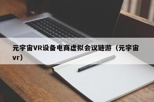元宇宙VR设备电商虚拟会议链游（元宇宙 vr）