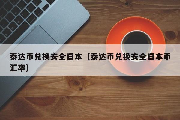 泰达币兑换安全日本（泰达币兑换安全日本币汇率）