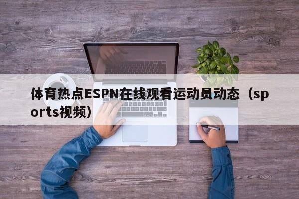 体育热点ESPN在线观看运动员动态（sports视频）