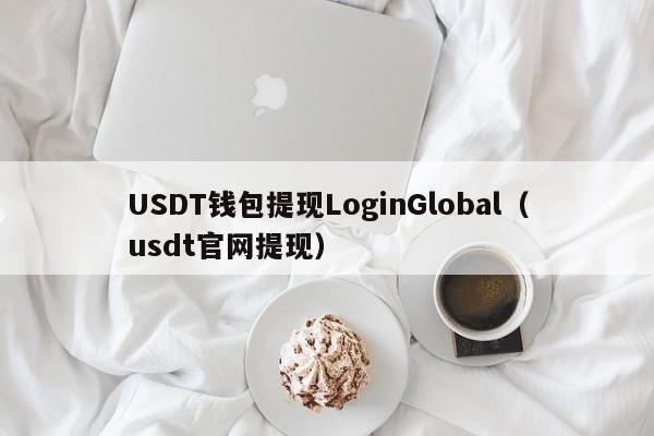 USDT钱包提现LoginGlobal（usdt官网提现）