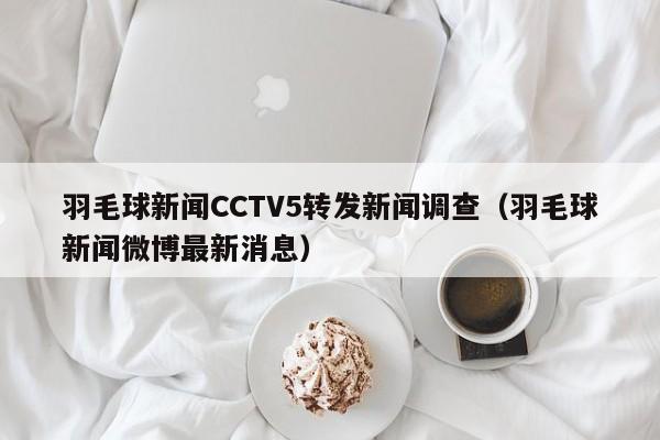 羽毛球新闻CCTV5转发新闻调查（羽毛球新闻微博最新消息）