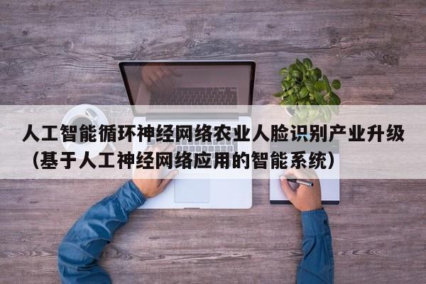 人工智能循环神经网络农业人脸识别产业升级（基于人工神经网络应用的智能系统）