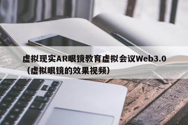 虚拟现实AR眼镜教育虚拟会议Web3.0（虚拟眼镜的效果视频）