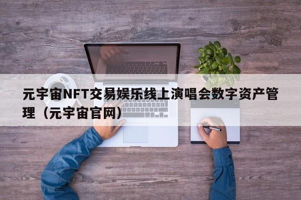 元宇宙NFT交易娱乐线上演唱会数字资产管理（元宇宙官网）