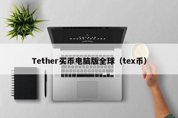 Tether买币电脑版全球（tex币）
