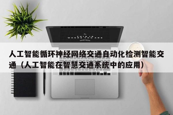 人工智能循环神经网络交通自动化检测智能交通（人工智能在智慧交通系统中的应用）