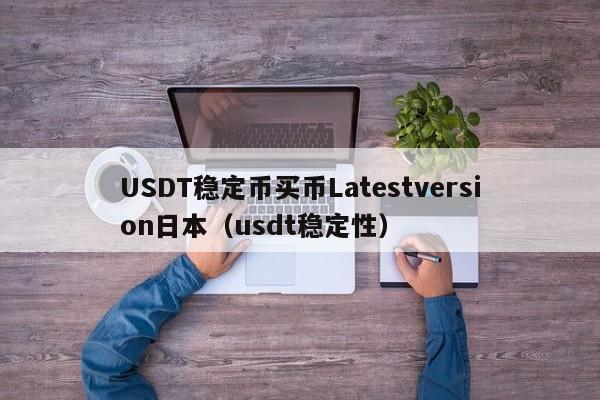 USDT稳定币买币Latestversion日本（usdt稳定性）