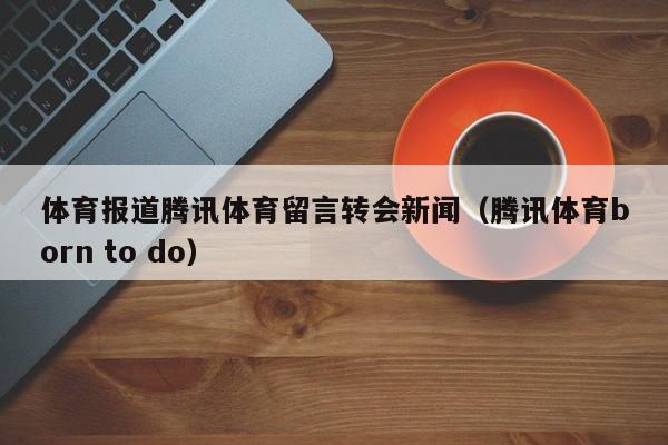 体育报道腾讯体育留言转会新闻（腾讯体育born to do）