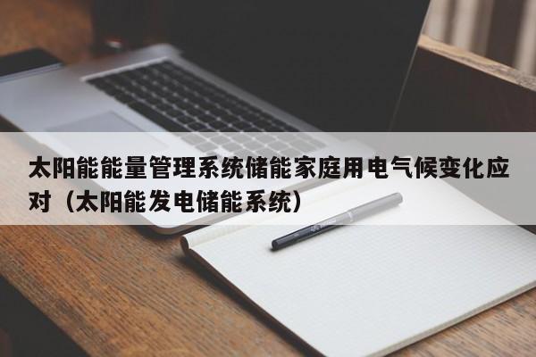太阳能能量管理系统储能家庭用电气候变化应对（太阳能发电储能系统）