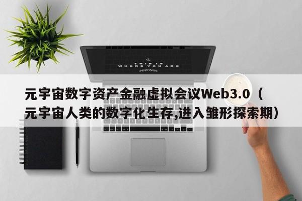元宇宙数字资产金融虚拟会议Web3.0（元宇宙人类的数字化生存,进入雏形探索期）