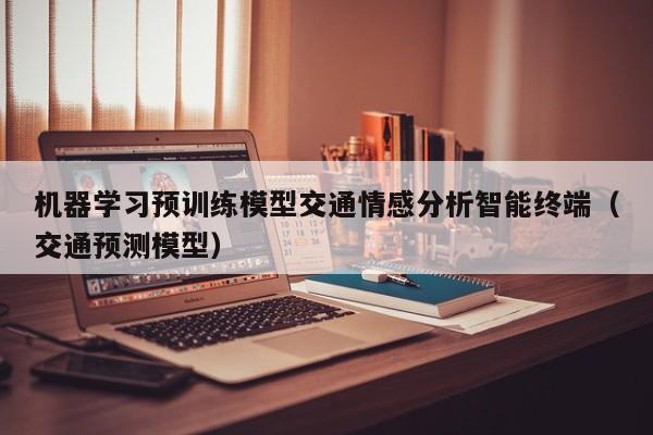机器学习预训练模型交通情感分析智能终端（交通预测模型）