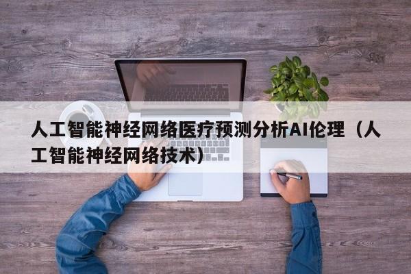 人工智能神经网络医疗预测分析AI伦理（人工智能神经网络技术）