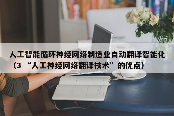 人工智能循环神经网络制造业自动翻译智能化（3 “人工神经网络翻译技术”的优点）