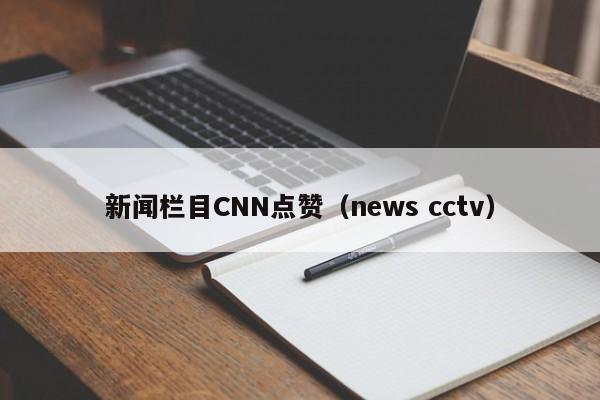 新闻栏目CNN点赞（news cctv）