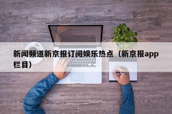新闻频道新京报订阅娱乐热点（新京报app栏目）