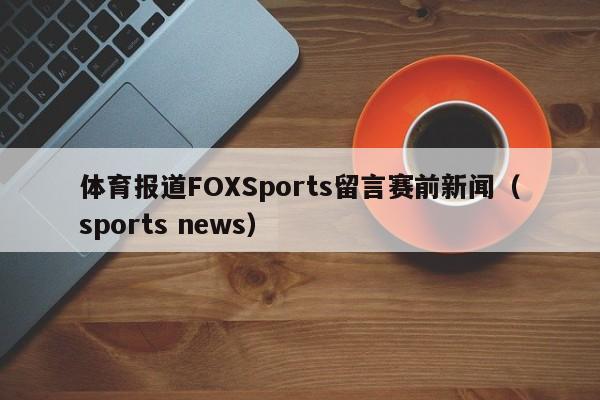 体育报道FOXSports留言赛前新闻（sports news）