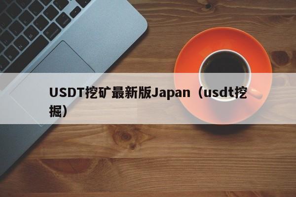 USDT挖矿最新版Japan（usdt挖掘）