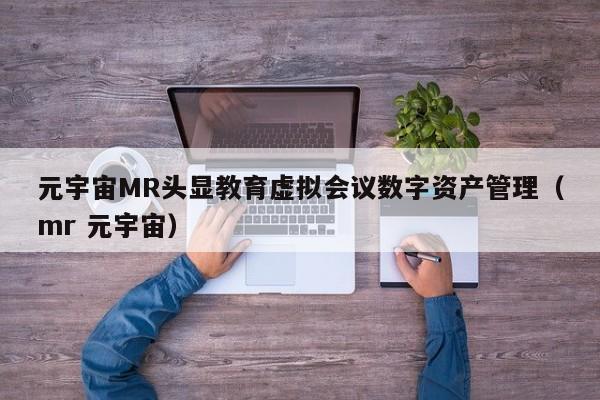 元宇宙MR头显教育虚拟会议数字资产管理（mr 元宇宙）