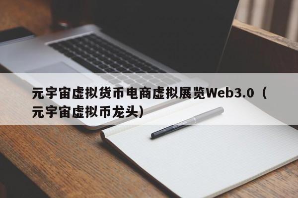 元宇宙虚拟货币电商虚拟展览Web3.0（元宇宙虚拟币龙头）