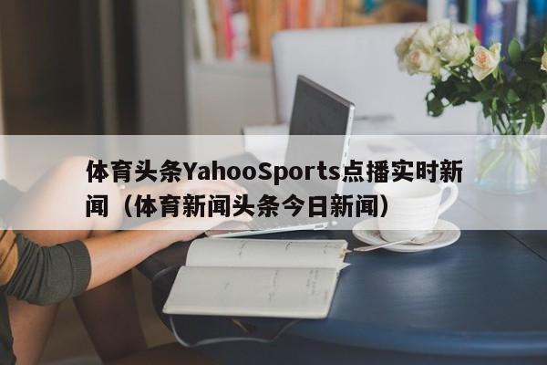 体育头条YahooSports点播实时新闻（体育新闻头条今日新闻）